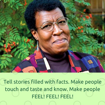 Tell stories filled with facts. Make people touch and taste and know. Make people FEEL! FEEL! FEEL!